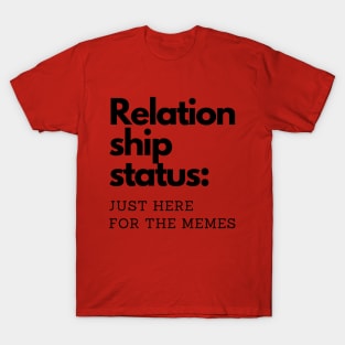 Relationship status: Just here for the memes. T-Shirt